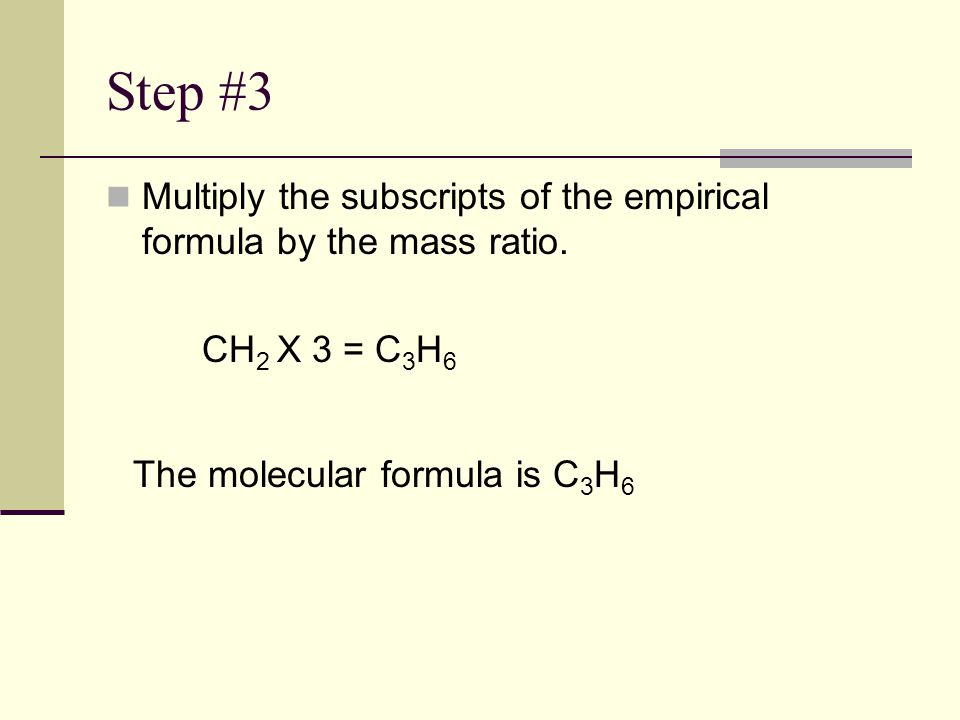 Step #3 Multiply the subscripts of the empirical formula by the mass ratio.