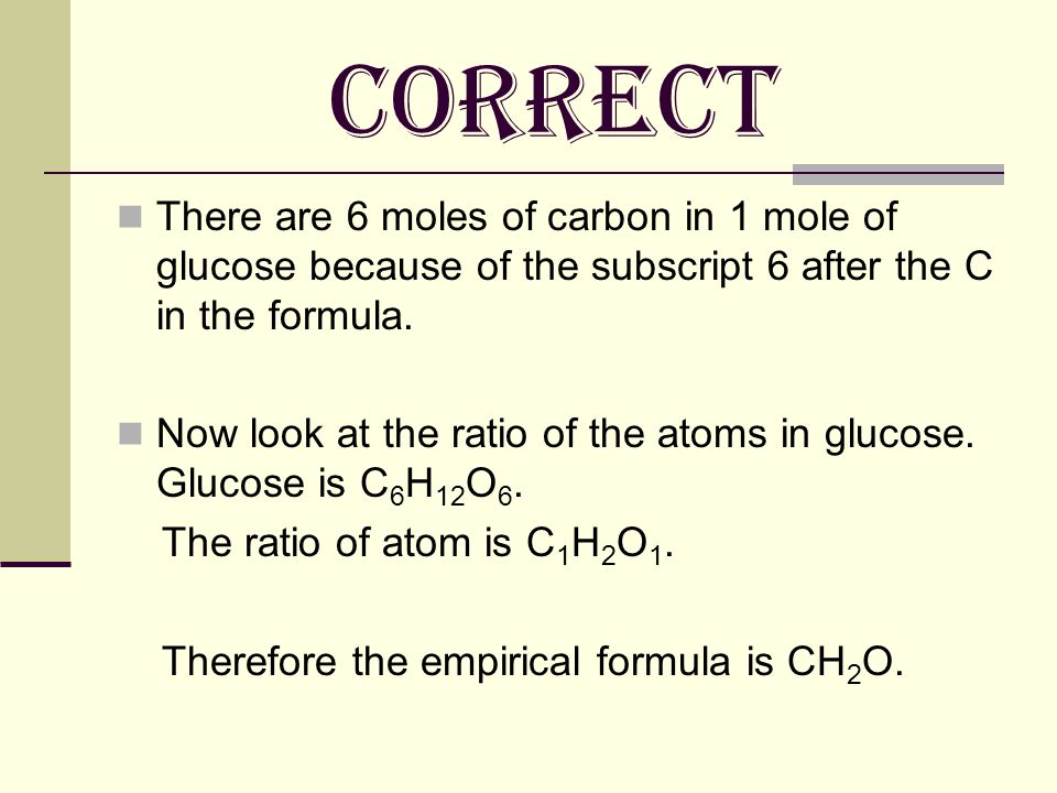 CORRECT There are 6 moles of carbon in 1 mole of glucose because of the subscript 6 after the C in the formula.