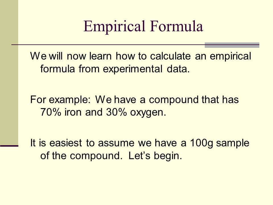 Empirical Formula We will now learn how to calculate an empirical formula from experimental data.