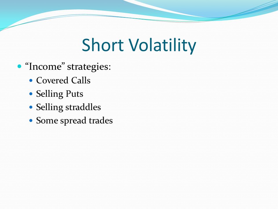 Short Volatility Income strategies: Covered Calls Selling Puts Selling straddles Some spread trades