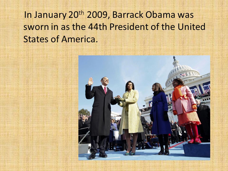 In January 20 th 2009, Barrack Obama was sworn in as the 44th President of the United States of America.