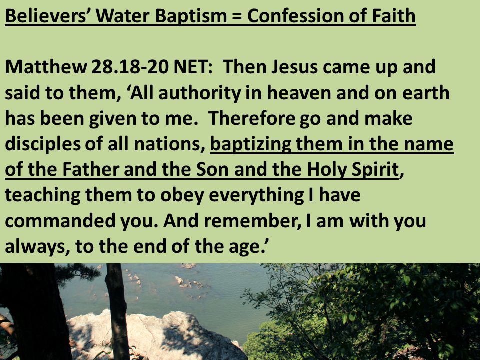 Believers’ Water Baptism = Confession of Faith Matthew NET: Then Jesus came up and said to them, ‘All authority in heaven and on earth has been given to me.