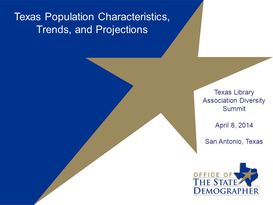 Texas Library Association Diversity Summit April 8, 2014 San Antonio, Texas Texas Population Characteristics, Trends, and Projections
