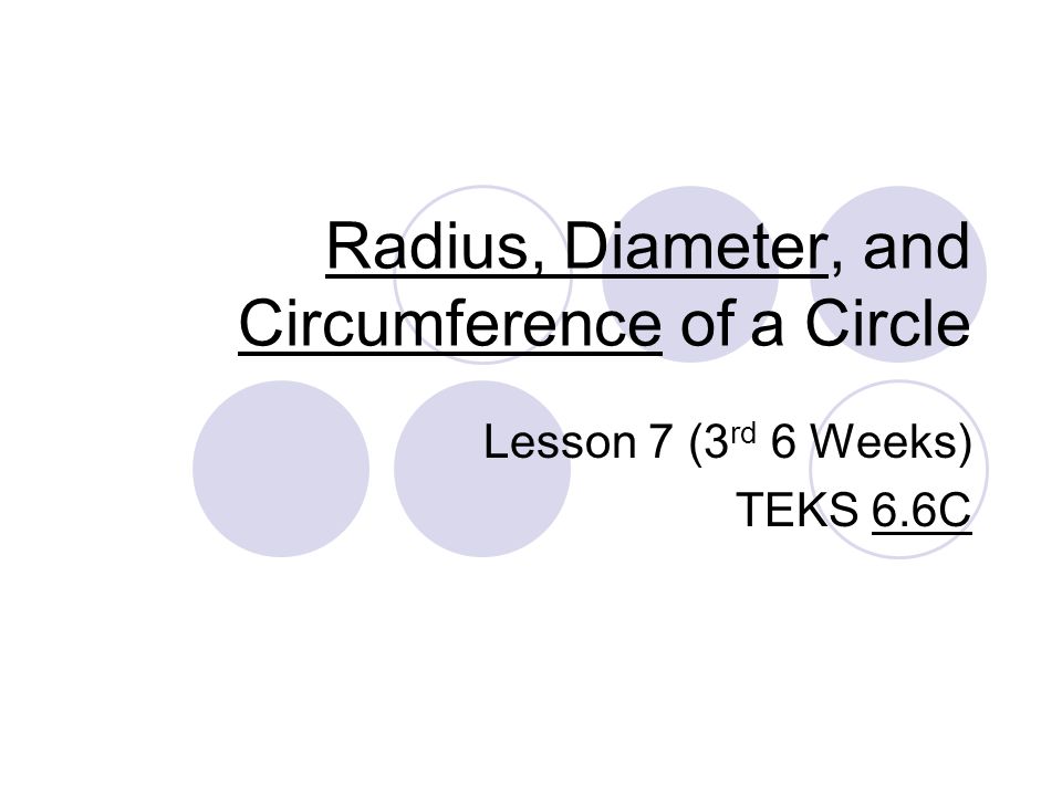Radius, Diameter, and Circumference of a Circle Lesson 7 (3 rd 6 Weeks) TEKS 6.6C