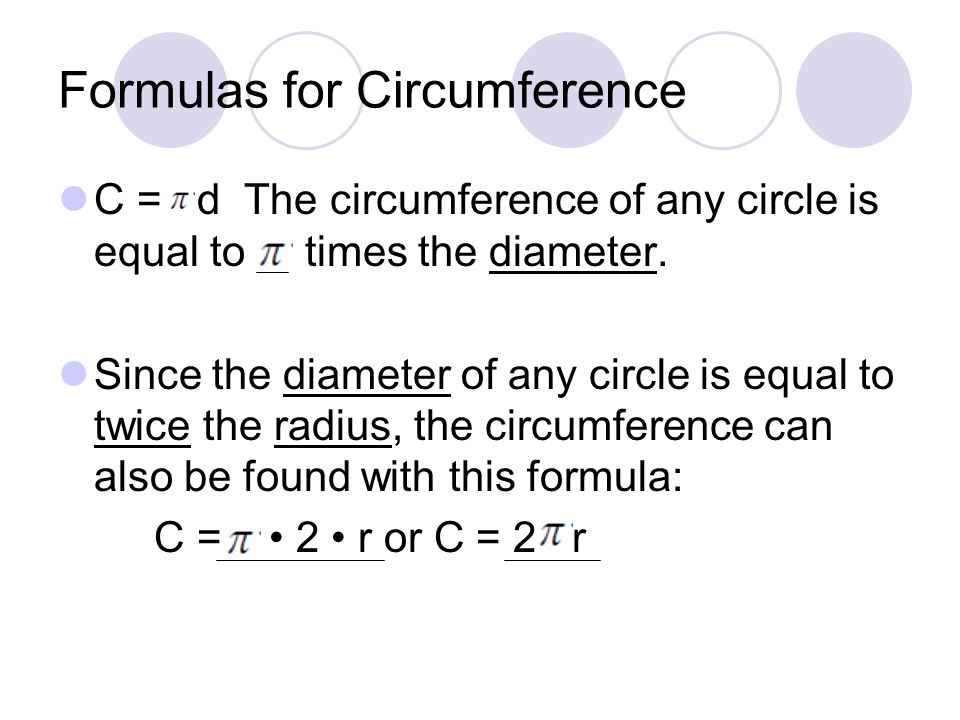 Formulas for Circumference C = d The circumference of any circle is equal to times the diameter.