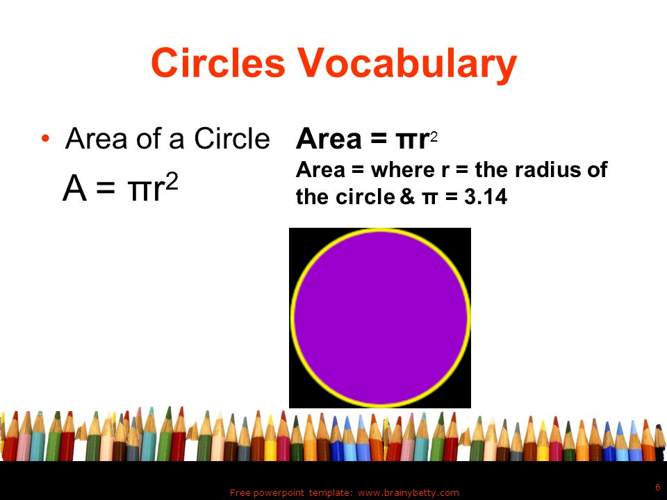 Free powerpoint template:   6 Circles Vocabulary Area of a CircleArea = πr 2 Area = where r = the radius of the circle & π = 3.14 A = πr 2