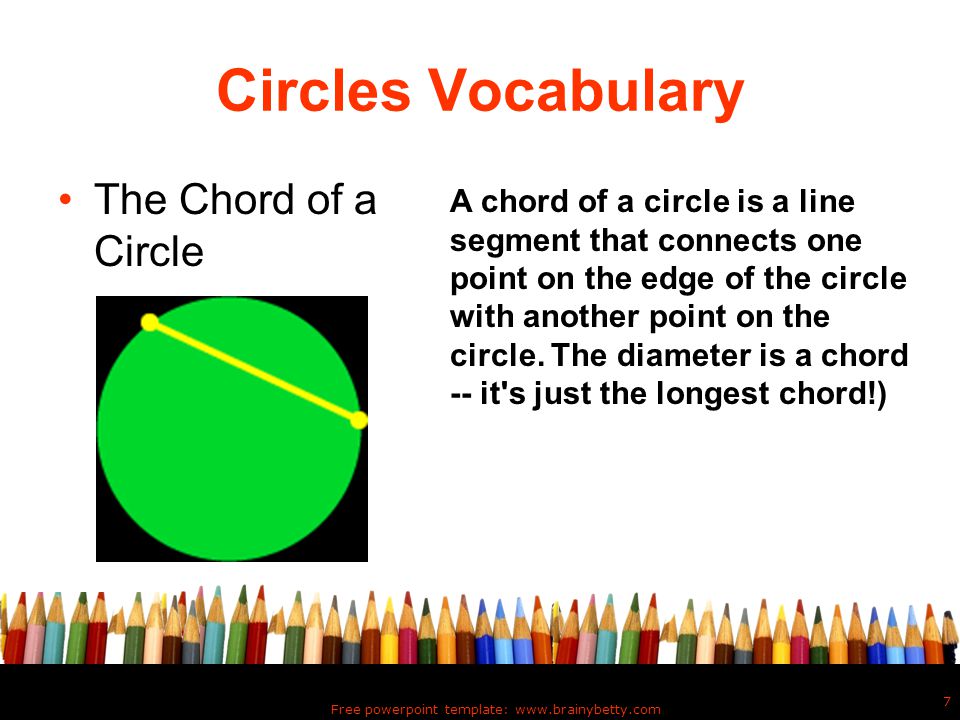 Free powerpoint template:   7 Circles Vocabulary The Chord of a Circle A chord of a circle is a line segment that connects one point on the edge of the circle with another point on the circle.