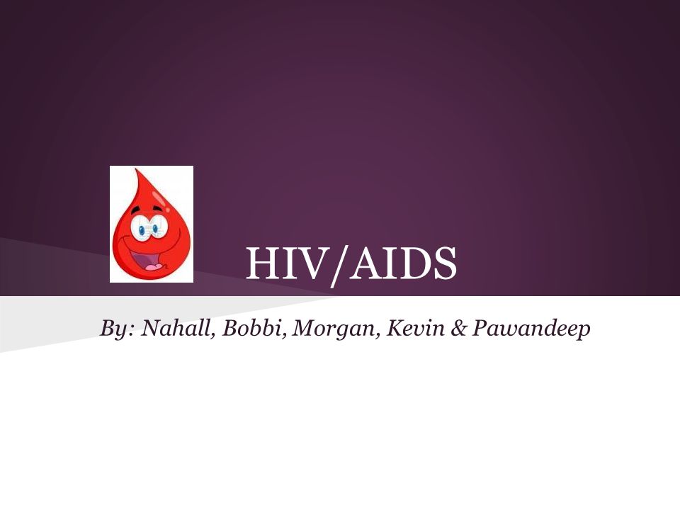 HIV/AIDS By: Nahall, Bobbi, Morgan, Kevin & Pawandeep