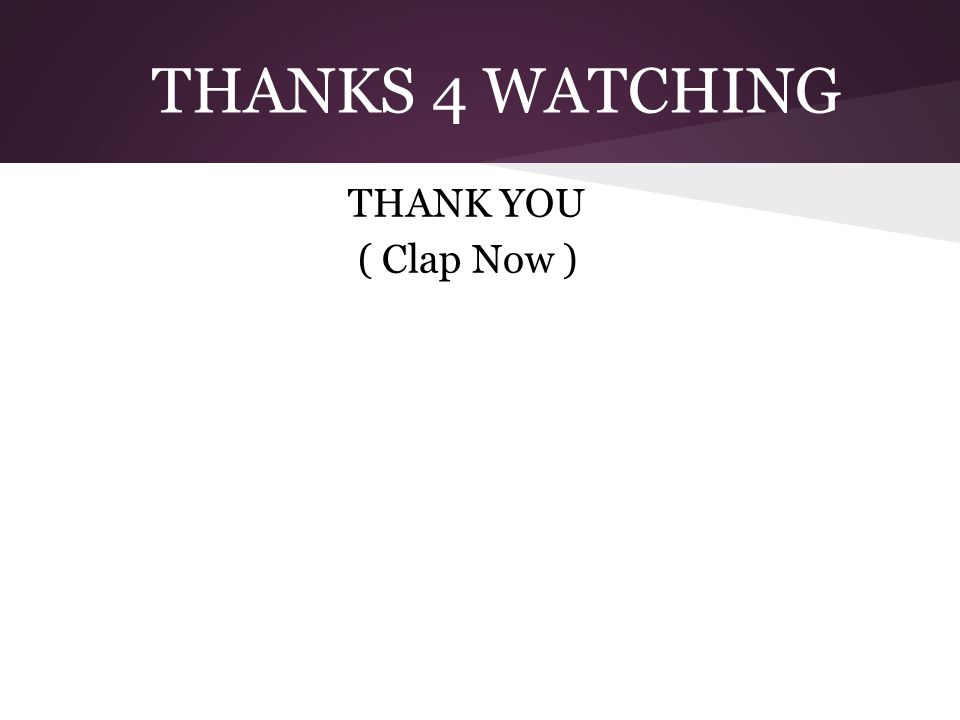THANKS 4 WATCHING THANK YOU ( Clap Now )