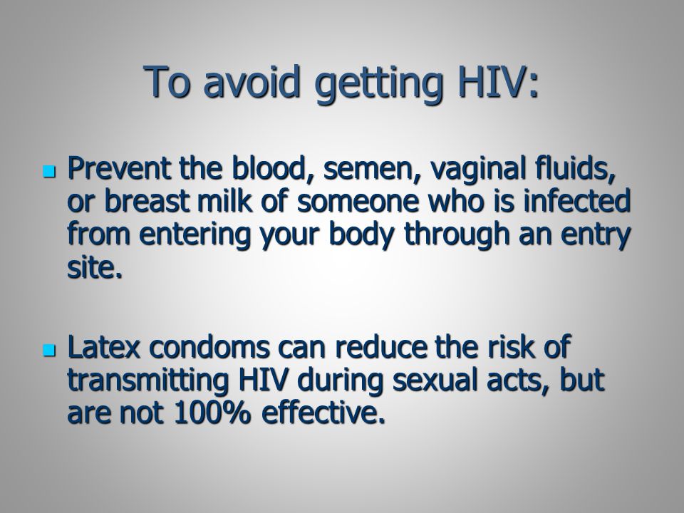 To avoid getting HIV: Prevent the blood, semen, vaginal fluids, or breast milk of someone who is infected from entering your body through an entry site.