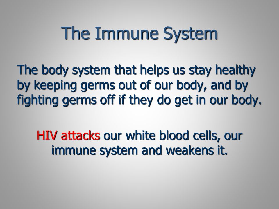 The Immune System The body system that helps us stay healthy by keeping germs out of our body, and by fighting germs off if they do get in our body.