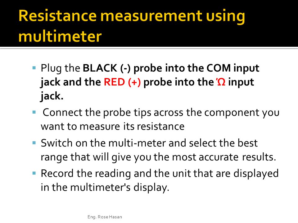  Plug the BLACK (-) probe into the COM input jack and the RED (+) probe into the Ώ input jack.