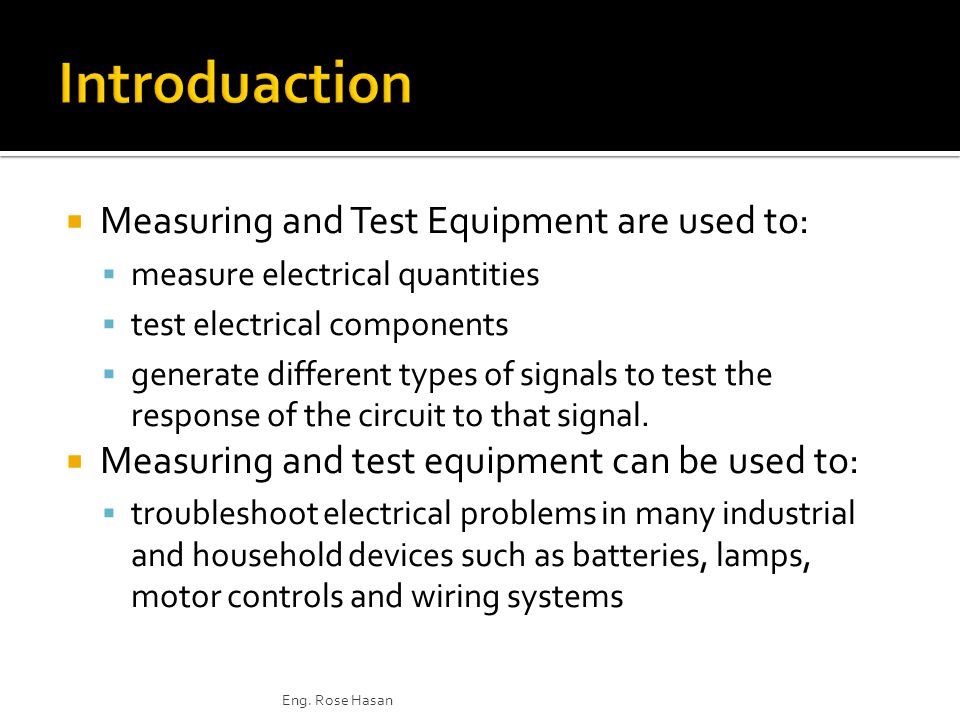  Measuring and Test Equipment are used to:  measure electrical quantities  test electrical components  generate different types of signals to test the response of the circuit to that signal.