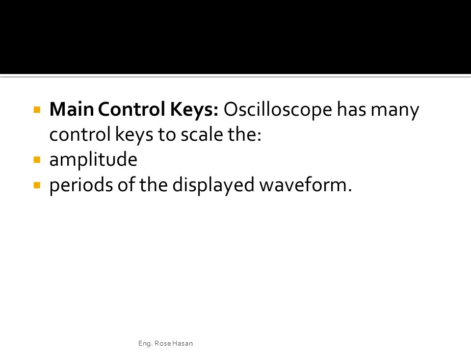  Main Control Keys: Oscilloscope has many control keys to scale the:  amplitude  periods of the displayed waveform.