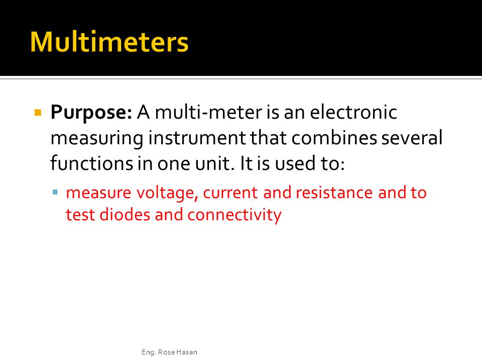  Purpose: A multi-meter is an electronic measuring instrument that combines several functions in one unit.