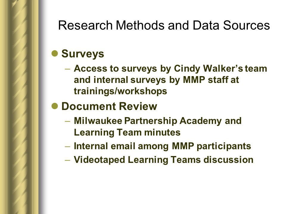 Research Methods and Data Sources Surveys –Access to surveys by Cindy Walker’s team and internal surveys by MMP staff at trainings/workshops Document Review –Milwaukee Partnership Academy and Learning Team minutes –Internal  among MMP participants –Videotaped Learning Teams discussion
