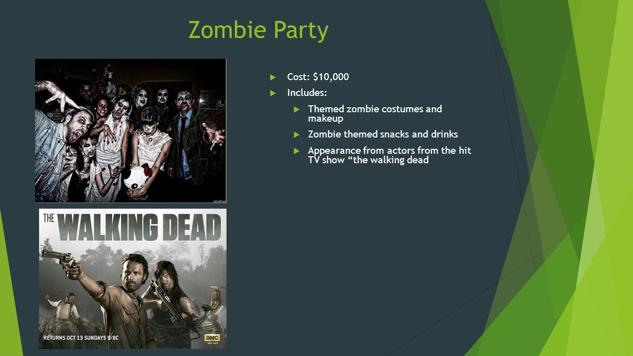 Zombie Party  Cost: $10,000  Includes:  Themed zombie costumes and makeup  Zombie themed snacks and drinks  Appearance from actors from the hit TV show the walking dead