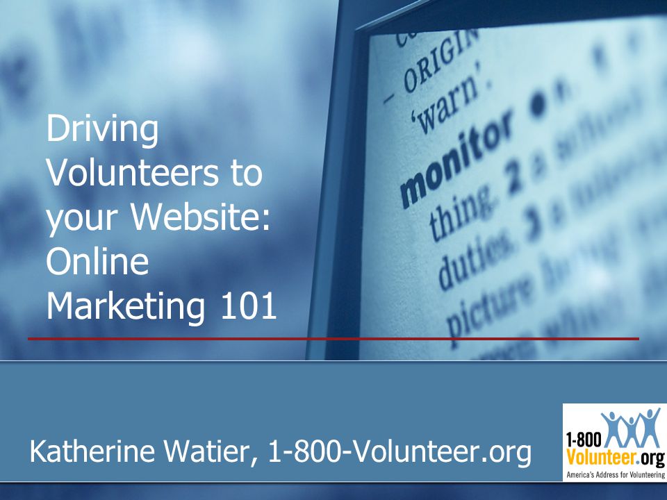 Driving Volunteers to your Website: Online Marketing 101 Katherine Watier, Volunteer.org