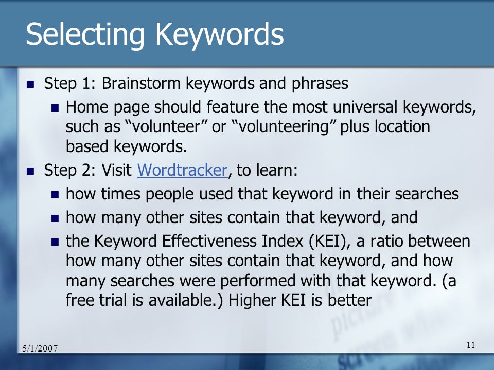 5/1/ Selecting Keywords Step 1: Brainstorm keywords and phrases Home page should feature the most universal keywords, such as volunteer or volunteering plus location based keywords.