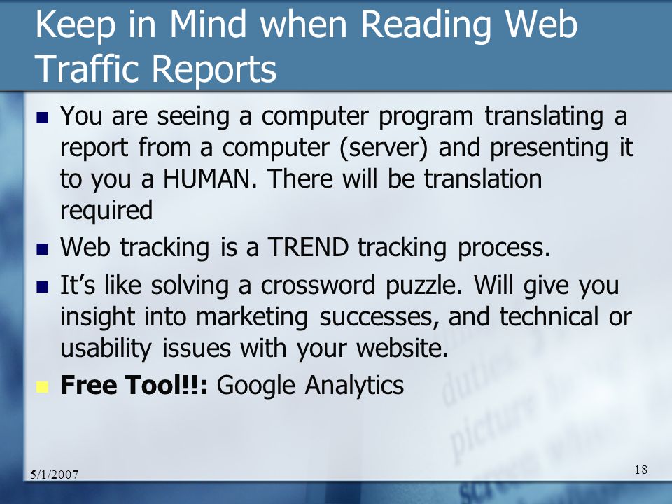 5/1/ Keep in Mind when Reading Web Traffic Reports You are seeing a computer program translating a report from a computer (server) and presenting it to you a HUMAN.