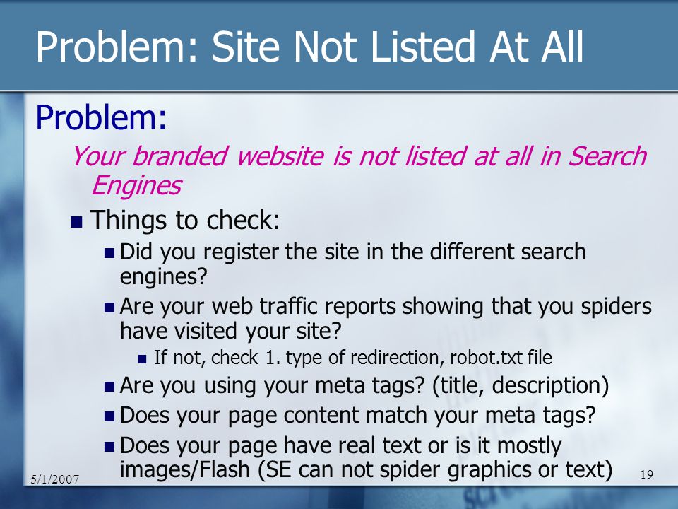 5/1/ Problem: Site Not Listed At All Problem: Your branded website is not listed at all in Search Engines Things to check: Did you register the site in the different search engines.