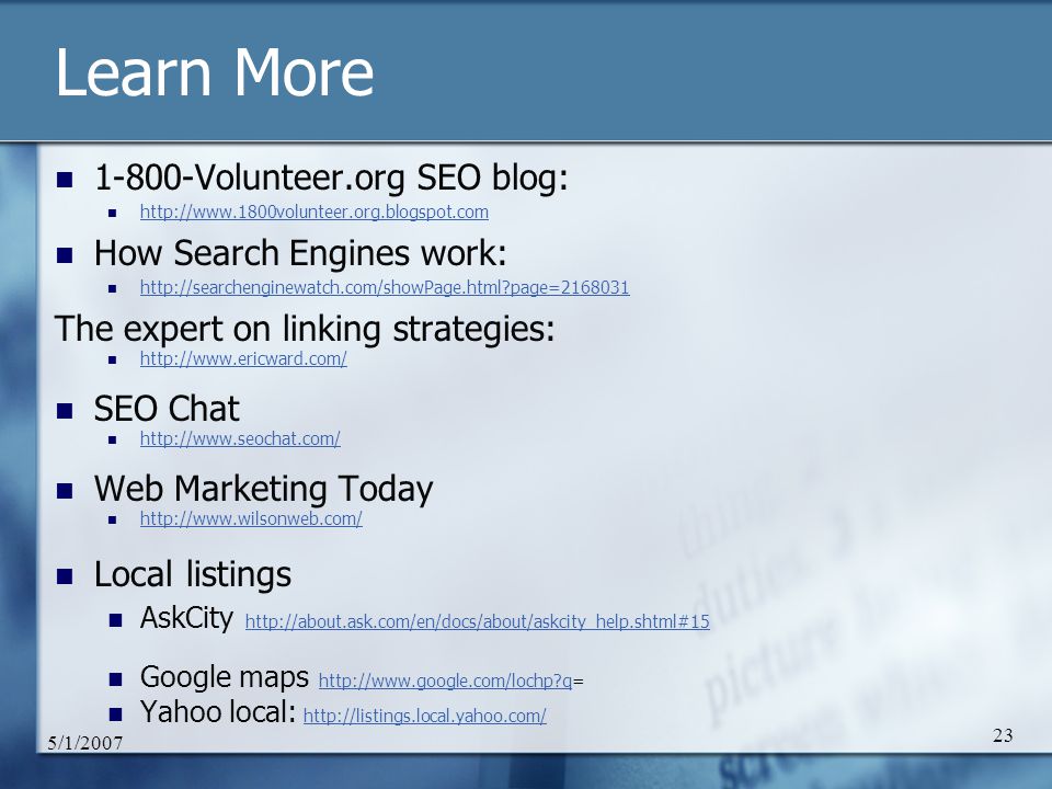 5/1/ Learn More Volunteer.org SEO blog:   How Search Engines work:   page= The expert on linking strategies:   SEO Chat   Web Marketing Today   Local listings AskCity     Google maps   q=   q Yahoo local: