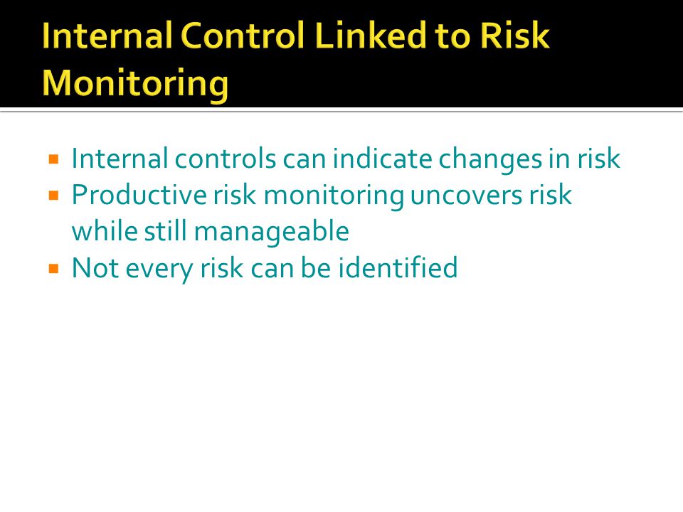  Internal controls can indicate changes in risk  Productive risk monitoring uncovers risk while still manageable  Not every risk can be identified