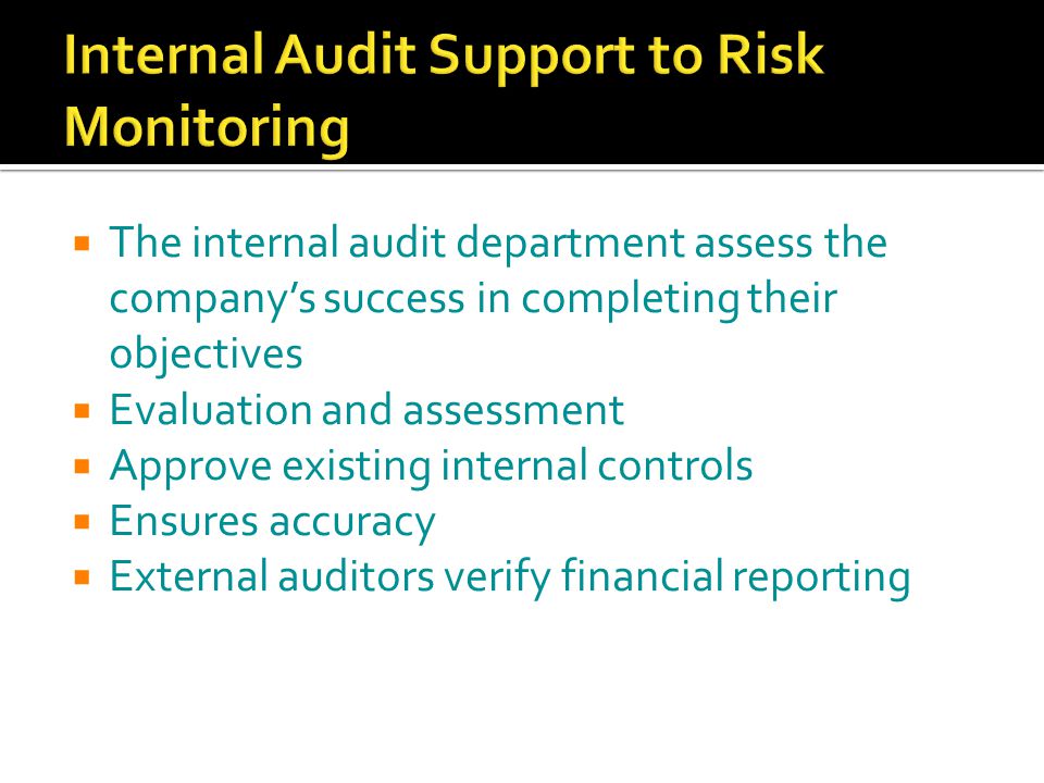  The internal audit department assess the company’s success in completing their objectives  Evaluation and assessment  Approve existing internal controls  Ensures accuracy  External auditors verify financial reporting