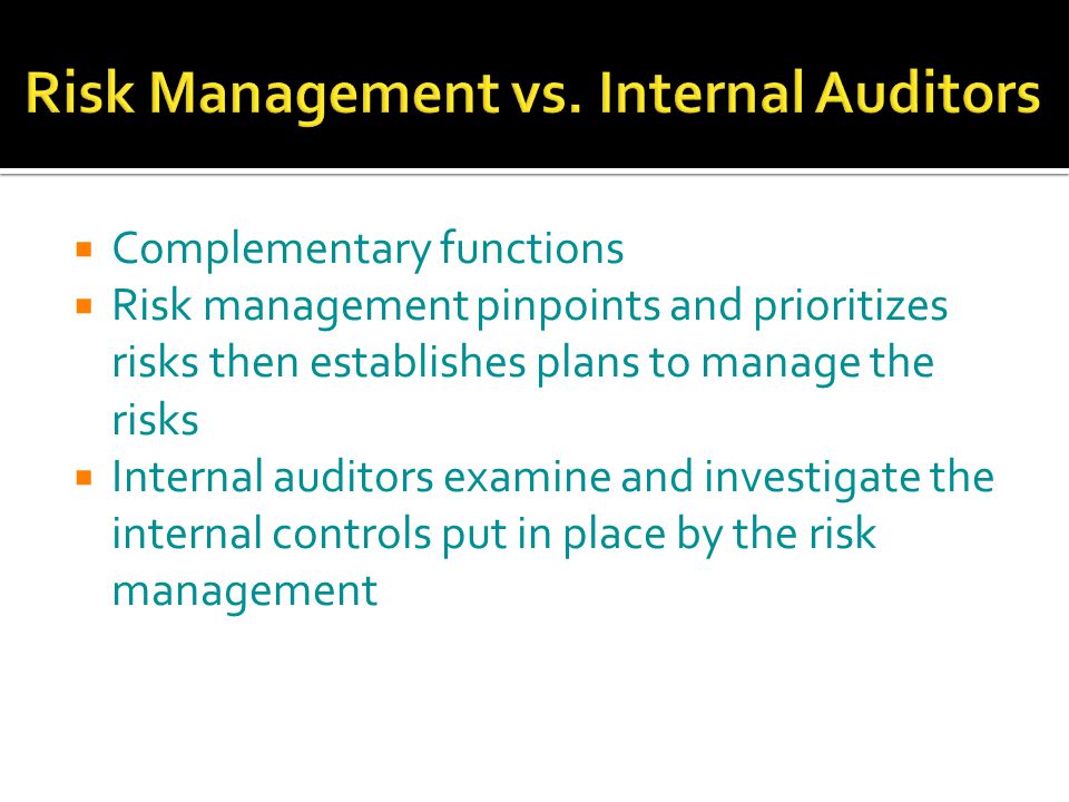  Complementary functions  Risk management pinpoints and prioritizes risks then establishes plans to manage the risks  Internal auditors examine and investigate the internal controls put in place by the risk management