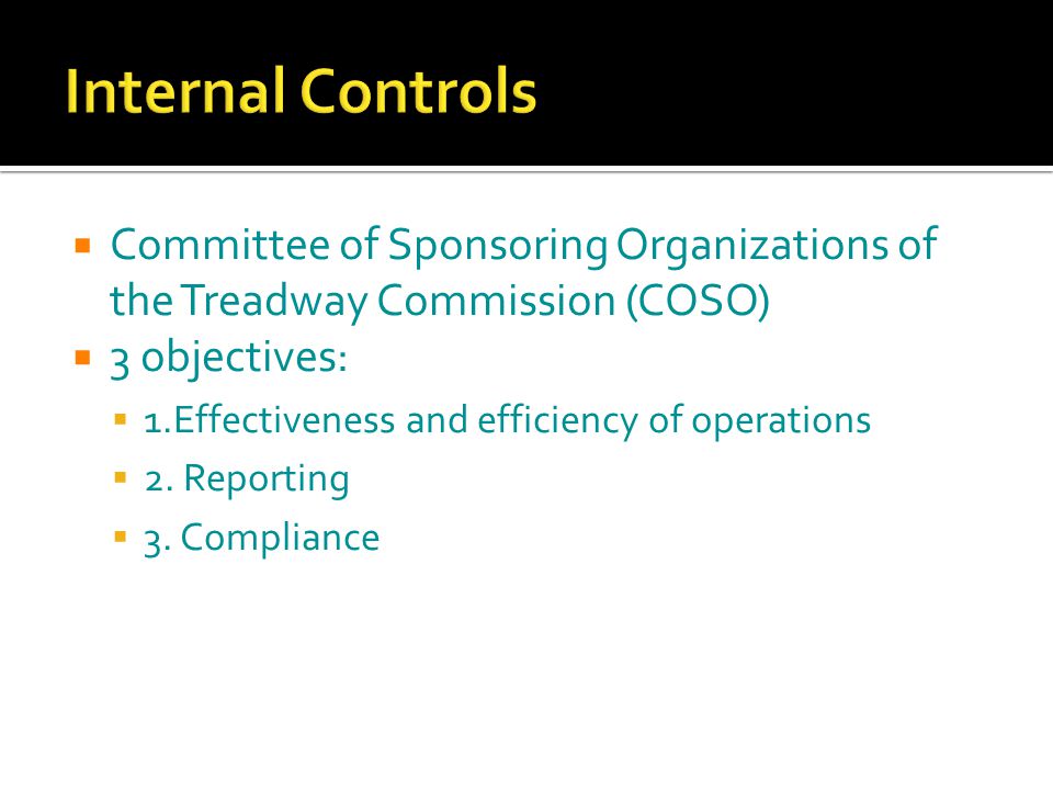  Committee of Sponsoring Organizations of the Treadway Commission (COSO)  3 objectives:  1.Effectiveness and efficiency of operations  2.