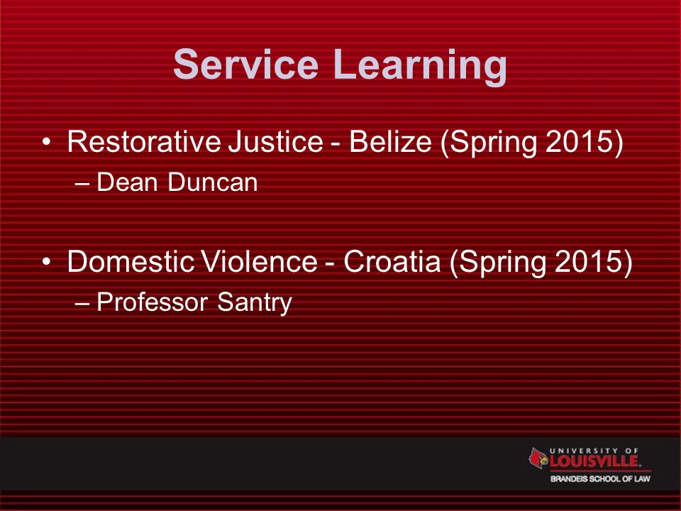 Service Learning Restorative Justice - Belize (Spring 2015) –Dean Duncan Domestic Violence - Croatia (Spring 2015) –Professor Santry