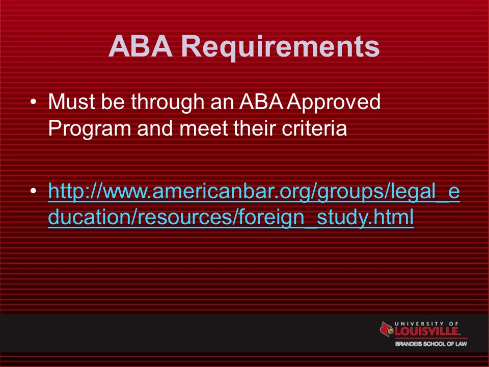 ABA Requirements Must be through an ABA Approved Program and meet their criteria   ducation/resources/foreign_study.htmlhttp://  ducation/resources/foreign_study.html
