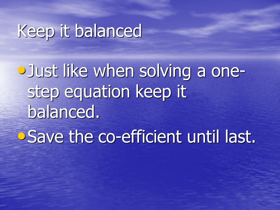 Keep it balanced Just like when solving a one- step equation keep it balanced.