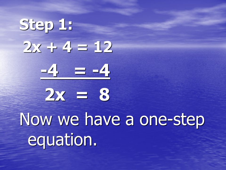 Step 1: 2x + 4 = 12 2x + 4 = = = -4 2x = 8 2x = 8 Now we have a one-step equation.