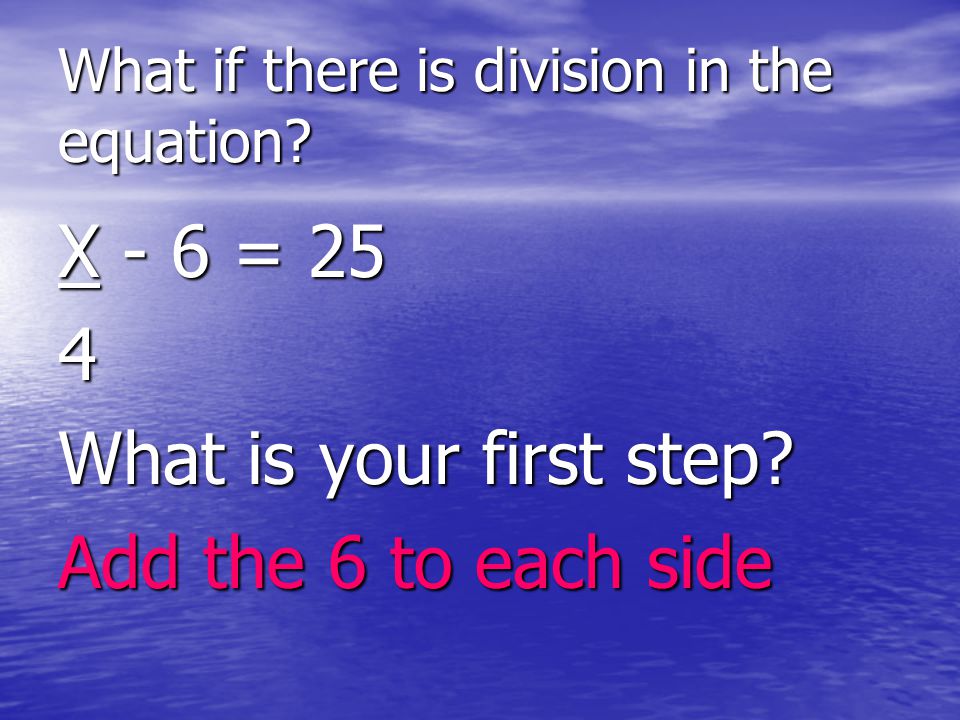 What if there is division in the equation. X - 6 = 25 4 What is your first step.