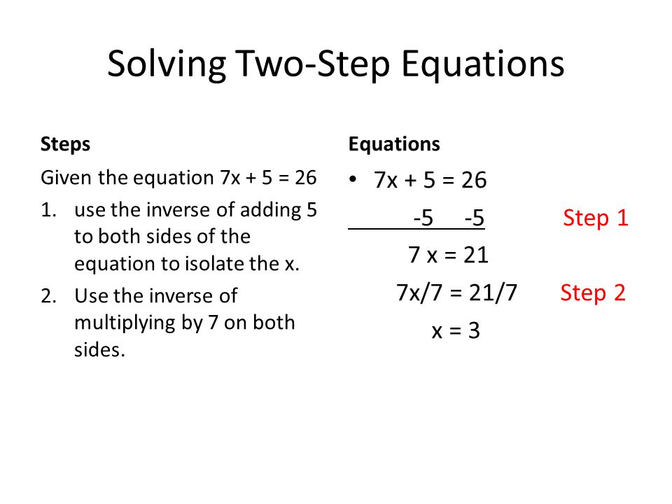 Solving Two-Step Equations Steps Given the equation 7x + 5 = 26 1.use the inverse of adding 5 to both sides of the equation to isolate the x.