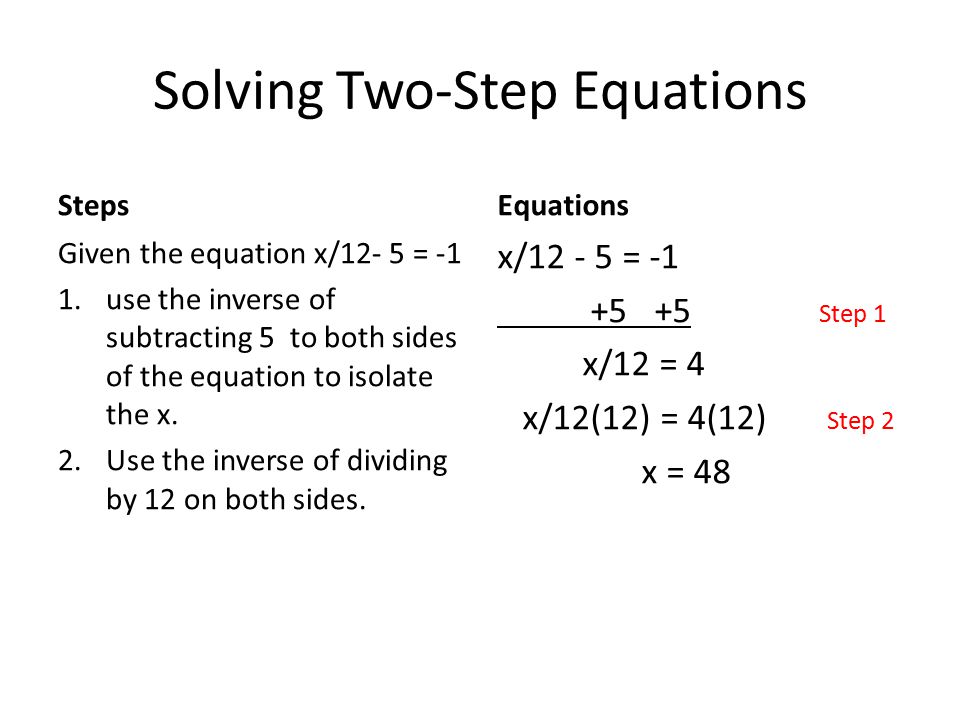 Solving Two-Step Equations Steps Given the equation x/12- 5 = -1 1.use the inverse of subtracting 5 to both sides of the equation to isolate the x.