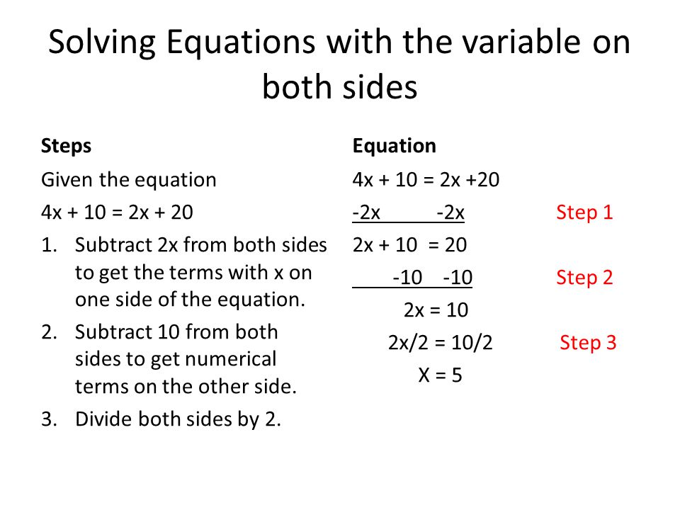 Solving Equations with the variable on both sides Steps Given the equation 4x + 10 = 2x Subtract 2x from both sides to get the terms with x on one side of the equation.
