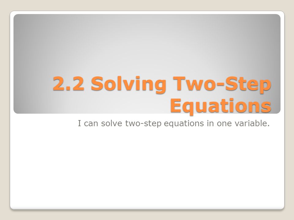 2.2 Solving Two-Step Equations I can solve two-step equations in one variable.