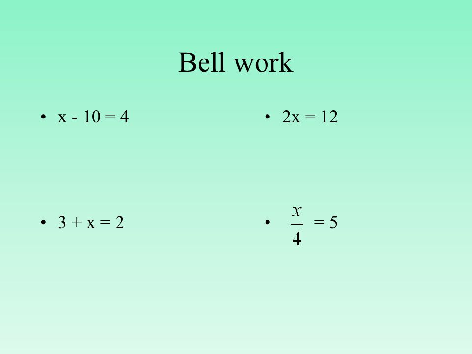 Bell work x - 10 = x = 2 2x = 12 = 5