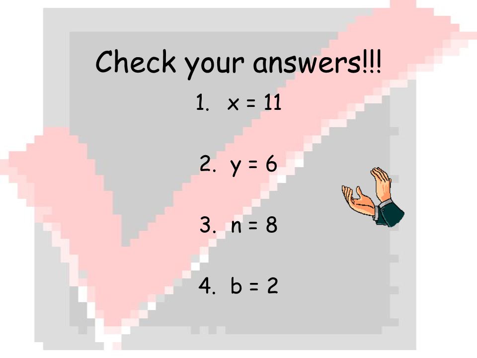 Check your answers!!! 1.x = 11 2.y = 6 3.n = 8 4.b = 2