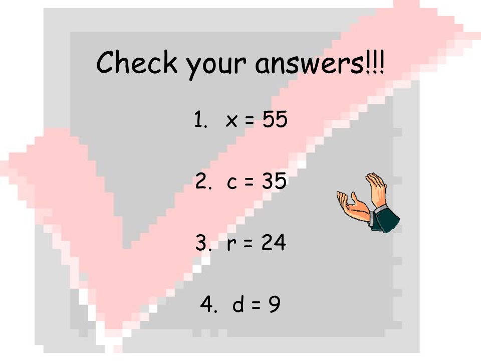 Check your answers!!! 1.x = 55 2.c = 35 3.r = 24 4.d = 9