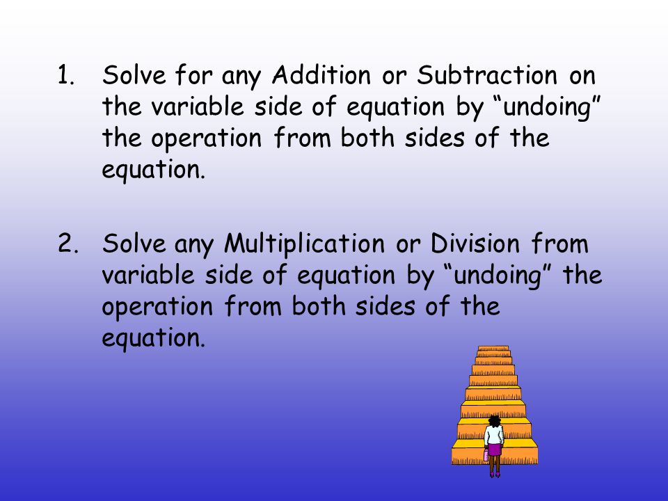 1.Solve for any Addition or Subtraction on the variable side of equation by undoing the operation from both sides of the equation.