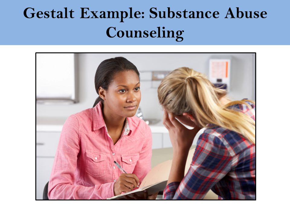 Gestalt Example: Substance Abuse Counseling