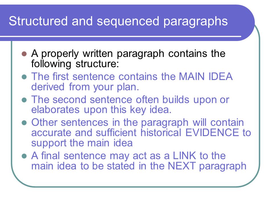 Structured and sequenced paragraphs A properly written paragraph contains the following structure: The first sentence contains the MAIN IDEA derived from your plan.