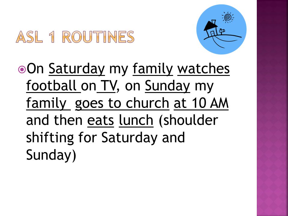  On Saturday my family watches football on TV, on Sunday my family goes to church at 10 AM and then eats lunch (shoulder shifting for Saturday and Sunday)