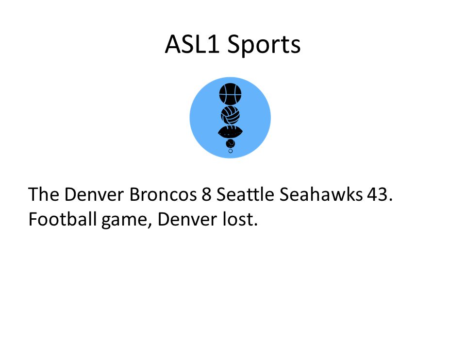 ASL1 Sports The Denver Broncos 8 Seattle Seahawks 43. Football game, Denver lost.