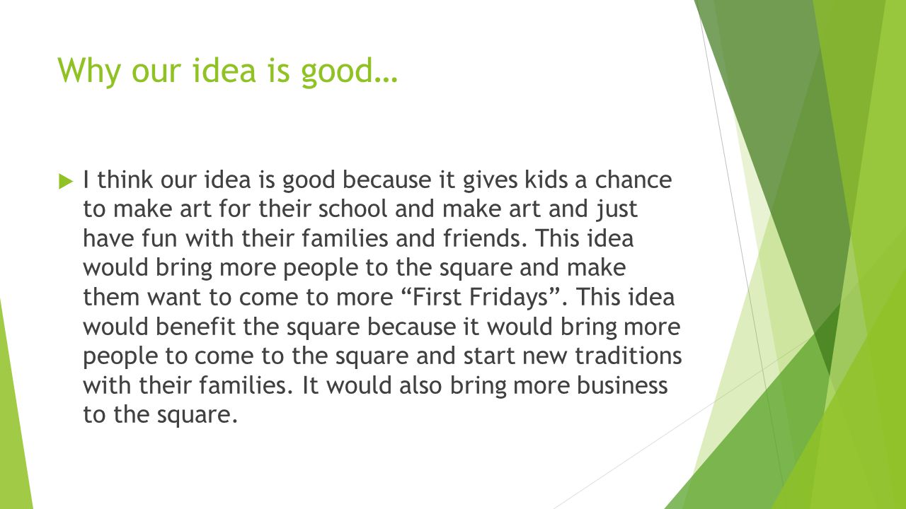Why our idea is good…  I think our idea is good because it gives kids a chance to make art for their school and make art and just have fun with their families and friends.