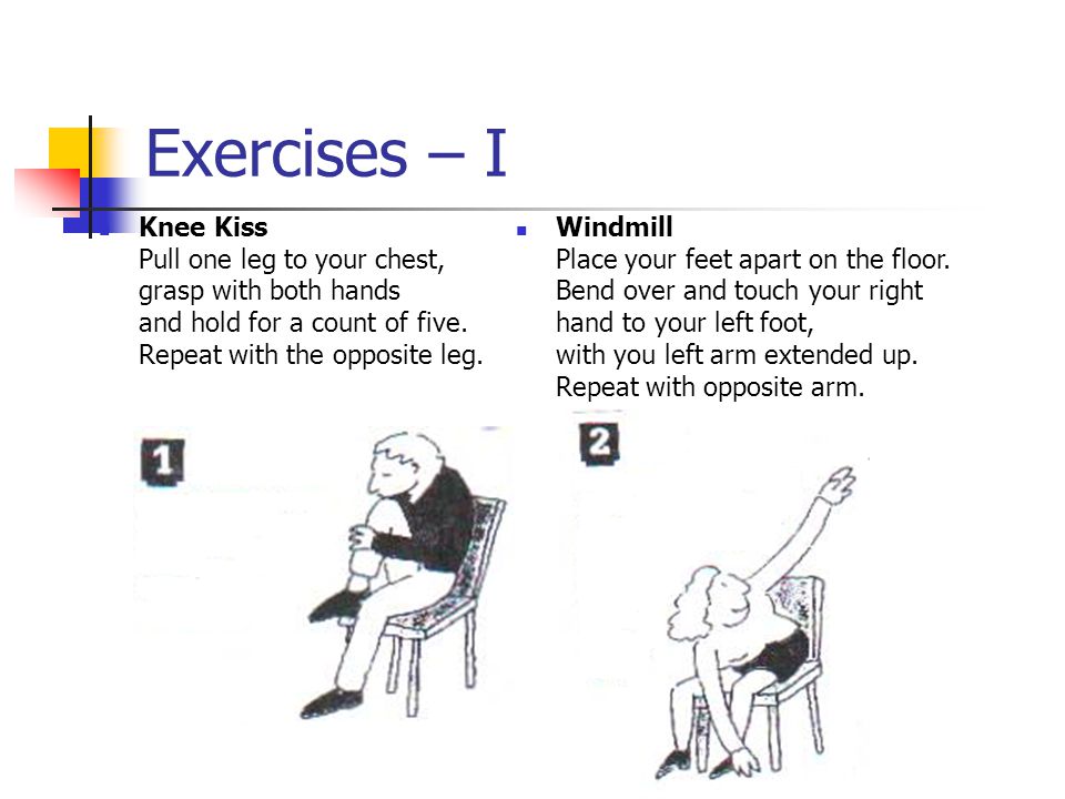 Exercises – I Knee Kiss Pull one leg to your chest, grasp with both hands and hold for a count of five.