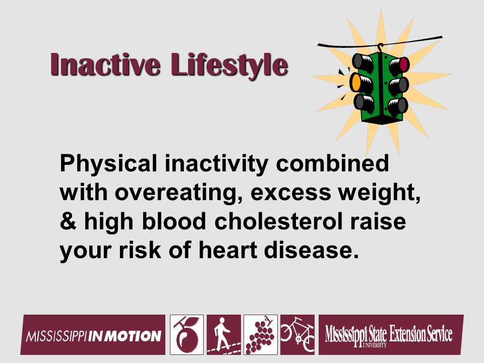 Inactive Lifestyle Physical inactivity combined with overeating, excess weight, & high blood cholesterol raise your risk of heart disease.